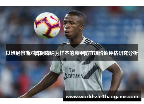 以维尼修斯对阵阿森纳为样本的意甲防守端价值评估研究分析