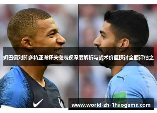 姆巴佩对阵多特亚洲杯关键表现深度解析与战术价值探讨全面评估之