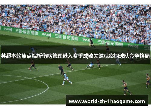 英超本轮焦点解析伤病管理进入赛季成败关键观察期球队竞争格局