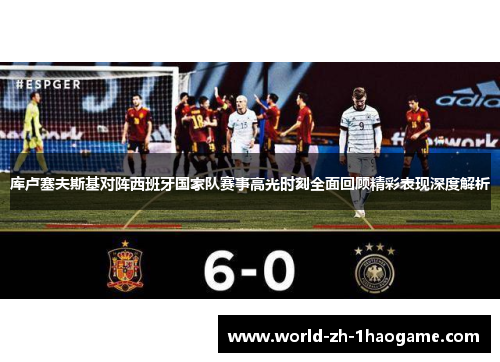 库卢塞夫斯基对阵西班牙国家队赛事高光时刻全面回顾精彩表现深度解析