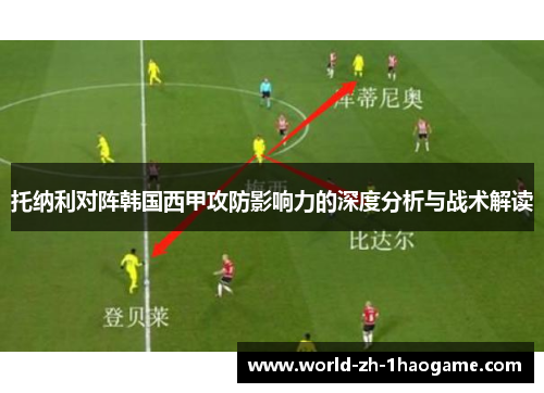 托纳利对阵韩国西甲攻防影响力的深度分析与战术解读