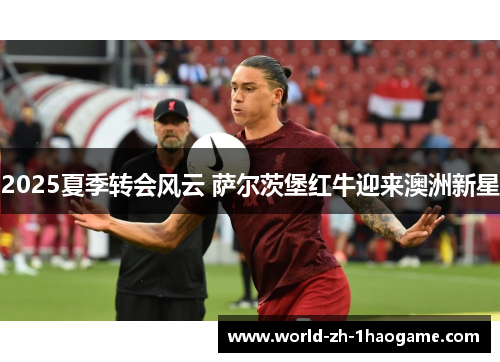 2025夏季转会风云 萨尔茨堡红牛迎来澳洲新星