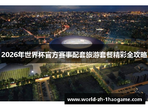 2026年世界杯官方赛事配套旅游套餐精彩全攻略