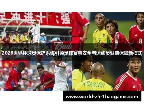 2026世界杯球员保护系统引领足球赛事安全与运动员健康保障新模式
