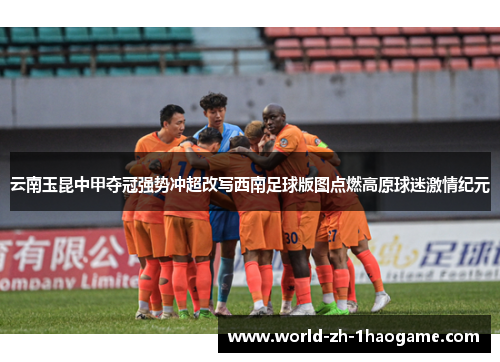 云南玉昆中甲夺冠强势冲超改写西南足球版图点燃高原球迷激情纪元