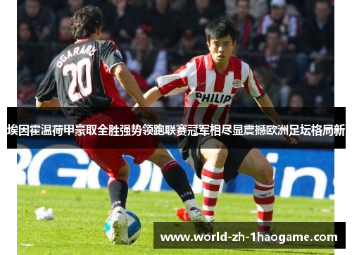 埃因霍温荷甲豪取全胜强势领跑联赛冠军相尽显震撼欧洲足坛格局新