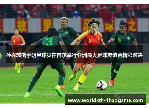 孙兴慜携手明星球员在首尔举行亚洲最大足球友谊赛精彩对决