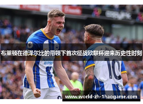 布莱顿在德泽尔比的带领下首次征战欧联杯迎来历史性时刻
