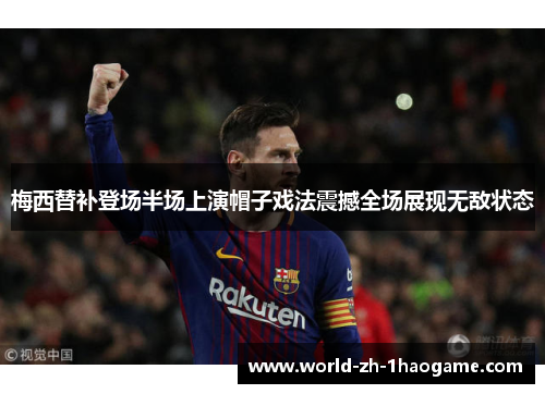 梅西替补登场半场上演帽子戏法震撼全场展现无敌状态 梅西替补登场半场上演帽子戏法震撼全场展现无敌状态