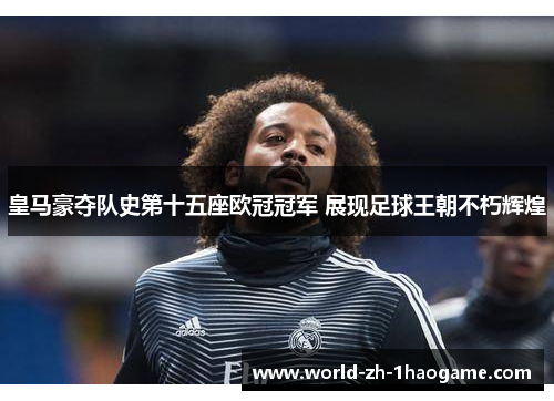 皇马豪夺队史第十五座欧冠冠军 展现足球王朝不朽辉煌