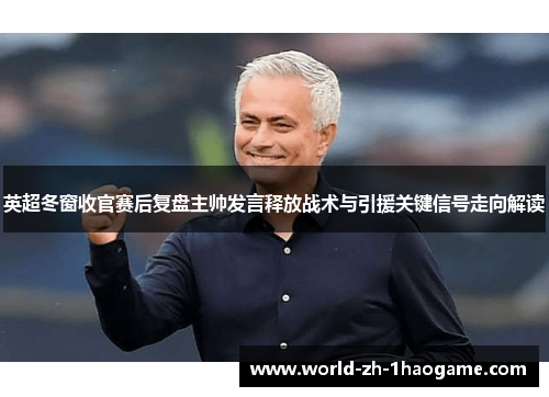 英超冬窗收官赛后复盘主帅发言释放战术与引援关键信号走向解读