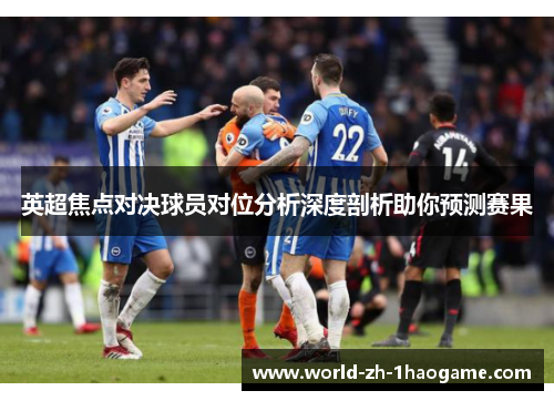 英超焦点对决球员对位分析深度剖析助你预测赛果