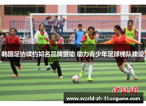 韩国足协续约知名品牌赞助 助力青少年足球梯队建设
