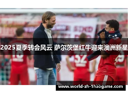 2025夏季转会风云 萨尔茨堡红牛迎来澳洲新星