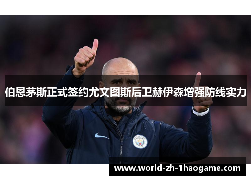 伯恩茅斯正式签约尤文图斯后卫赫伊森增强防线实力