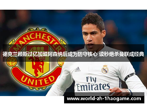 德克兰赖斯过亿加盟阿森纳后成为防守核心 读秒绝杀曼联成经典 德克兰赖斯过亿加盟阿森纳后成为防守核心 读秒绝杀曼联成经典
