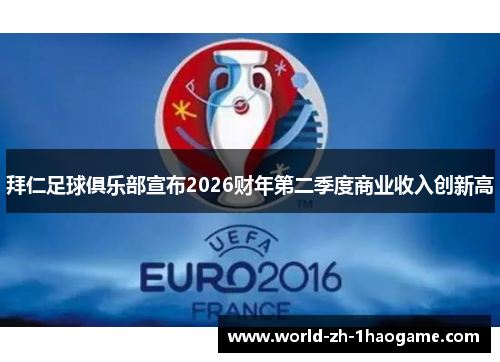 拜仁足球俱乐部宣布2026财年第二季度商业收入创新高 拜仁足球俱乐部宣布2026财年第二季度商业收入创新高