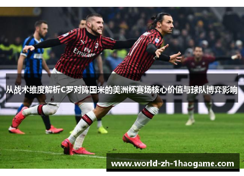 从战术维度解析C罗对阵国米的美洲杯赛场核心价值与球队博弈影响