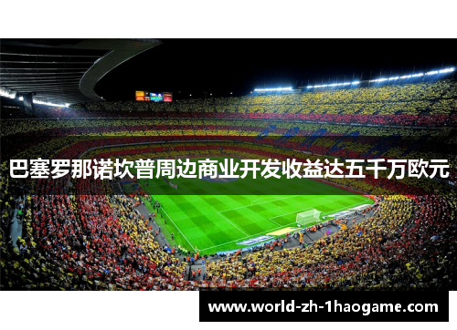 巴塞罗那诺坎普周边商业开发收益达五千万欧元