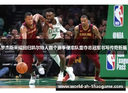 罗杰斯荣耀回归凯尔特人首个赛季便率队重夺总冠军书写传奇新篇