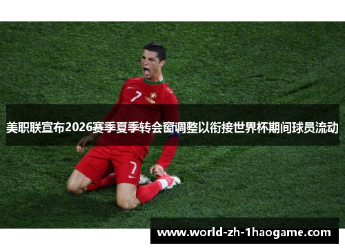 美职联宣布2026赛季夏季转会窗调整以衔接世界杯期间球员流动
