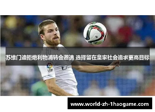 苏维门迪拒绝利物浦转会邀请 选择留在皇家社会追求更高目标