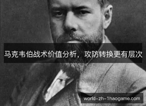 马克韦伯战术价值分析，攻防转换更有层次
