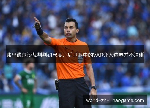 弗里德尔谈裁判判罚尺度，后卫眼中的VAR介入边界并不清晰
